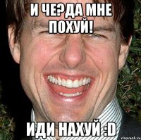 и че?да мне похуй! иди нахуй :d