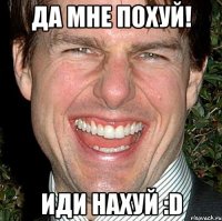 да мне похуй! иди нахуй :d