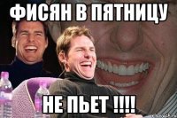 фисян в пятницу не пьет !!!