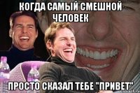 когда самый смешной человек просто сказал тебе "привет"