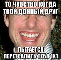 то чувство когда твой донный друг пытается перетралить тебя 1х1