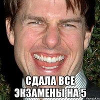  сдала все экзамены на 5