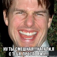  ну ты смешная!!!натали,я с тебя, просто ржу!!!