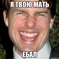 я твою мать ебал