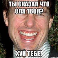 ты сказал что оля твоя? хуй тебе!