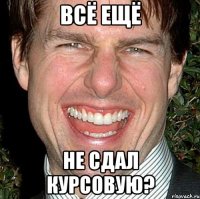 всё ещё не сдал курсовую?