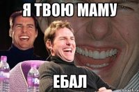 я твою маму ебал