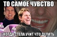 то самое чувство когда стёпа учит что делать