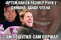 -артем какой размер руки у димана -аахах члена сам пошутил-сам поржал