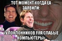 тот момент когда ea заявили: «у поклонников fifa слабые компьютеры»