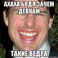 ахаха бодя зачем девкам такие ведра