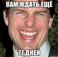 вам ждать ещё 77 дней