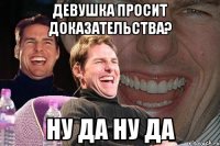 девушка просит доказательства? ну да ну да