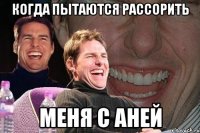 когда пытаются рассорить меня с аней