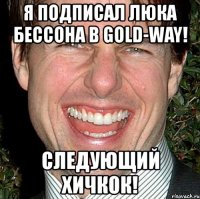 я подписал люка бесcона в gold-way! следующий хичкок!