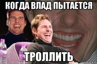 когда влад пытается троллить