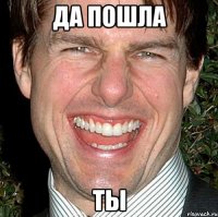 да пошла ты