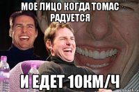 мое лицо когда томас радуется и едет 10км/ч