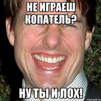 не играеш копатель? ну ты и лох!