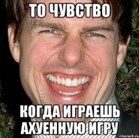 то чувство когда играешь ахуенную игру