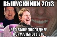 выпускники 2013 это ваше последнее нормальное лето