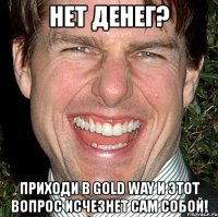 нет денег? приходи в gold way и этот вопрос исчезнет сам собой!