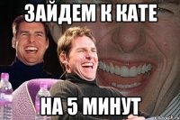 зайдем к кате на 5 минут