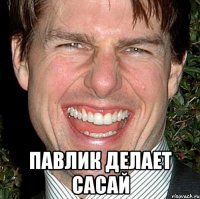  павлик делает сасай