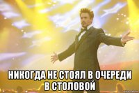  никогда не стоял в очереди в столовой