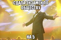 сдала экзамен по обществу на 5