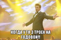  когда у тя 3 троек на годовой!!