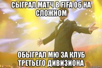 сыграл матч в fifa 06 на сложном обыграл мю за клуб третьего дивизиона