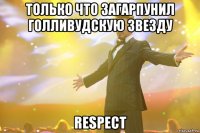 только что загарпунил голливудскую звезду respect