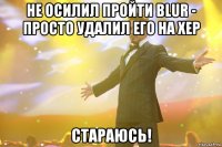 не осилил пройти blur - просто удалил его на хер стараюсь!