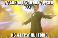 удалила группу из друзей нахер из из группы тоже