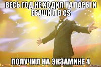 весь год не ходил на пары и ебашил в cs получил на экзамине 4