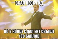 ссал весь год но в конце сдал ент свыше 100 баллов