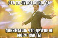 это то чувство когда понимаешь что другие не могут как ты