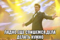  ладно.еще спишемся,дела делать нужно