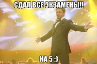 сдал все экзамены!! на 5 :)