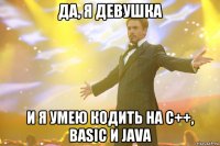 да, я девушка и я умею кодить на с++, basic и java