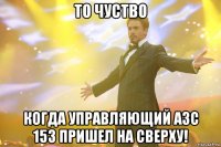 то чуство когда управляющий азс 153 пришел на сверху!