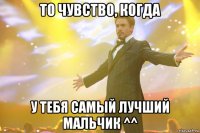 то чувство, когда у тебя самый лучший мальчик ^^