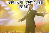 чувствую я буду быстр бегать 