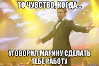 то чувство, когда... уговорил марину сделать тебе работу