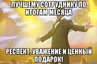 лучшему сотруднику по итогам месяца респект, уважение и ценный подарок!