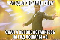 ура сдал экзамен епта сдал а вы все останитесь на год лошары =d