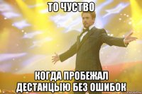 то чуство когда пробежал дестанцыю без ошибок