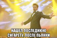  нашел последнюю сигарету, после пьянки