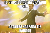 то чувство когда сказали что абдиева набрала 112 баллов